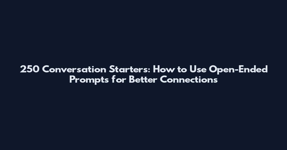 250 Conversation Starters: How to Use Open-Ended Prompts for Better Connections