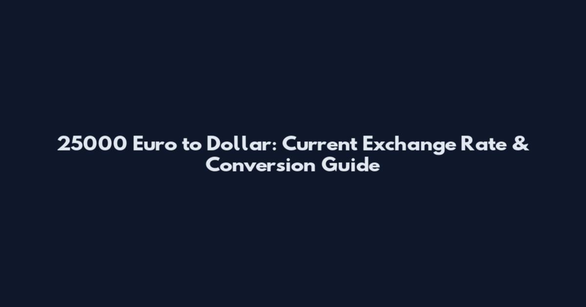 25000 Euro to Dollar: Current Exchange Rate & Conversion Guide