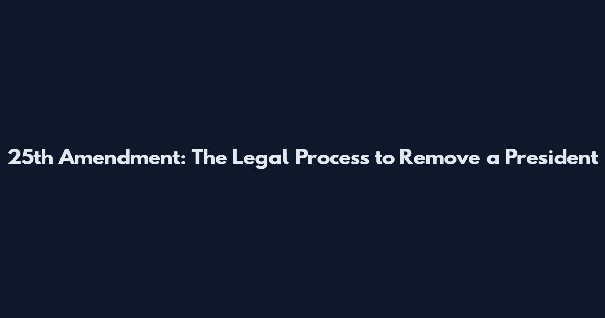 25th Amendment: The Legal Process to Remove a President