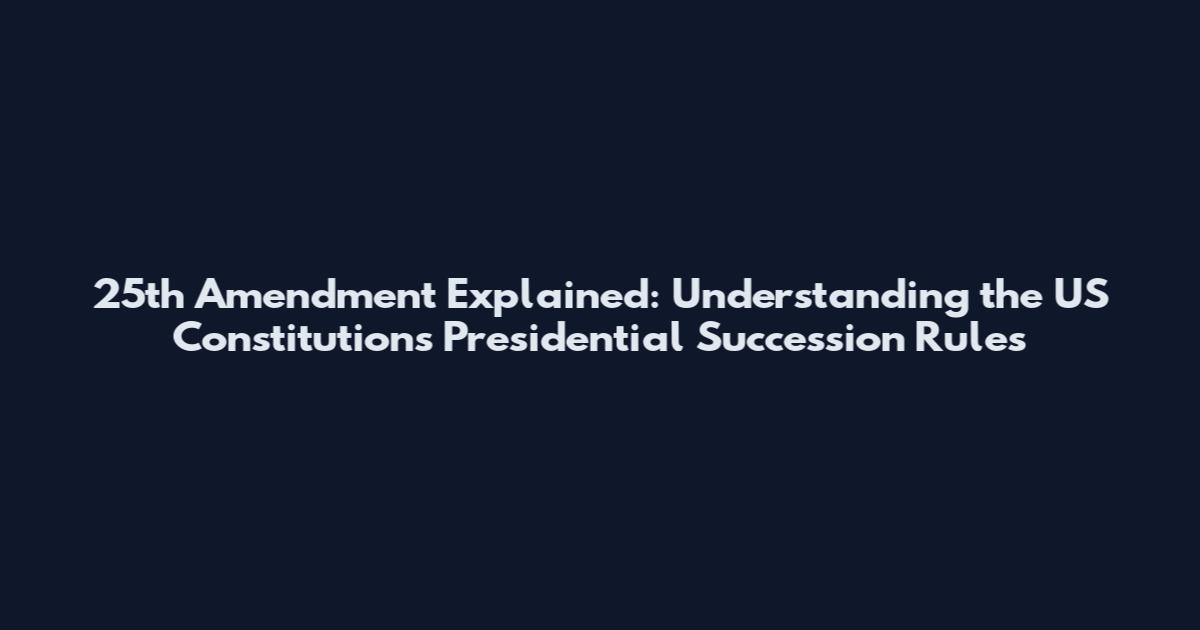 25th Amendment Explained: Understanding the US Constitution's Presidential Succession Rules
