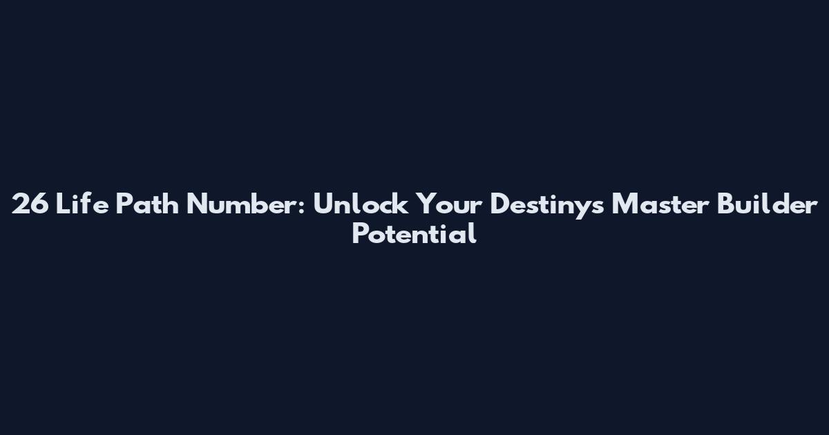 26 Life Path Number: Unlock Your Destiny's Master Builder Potential