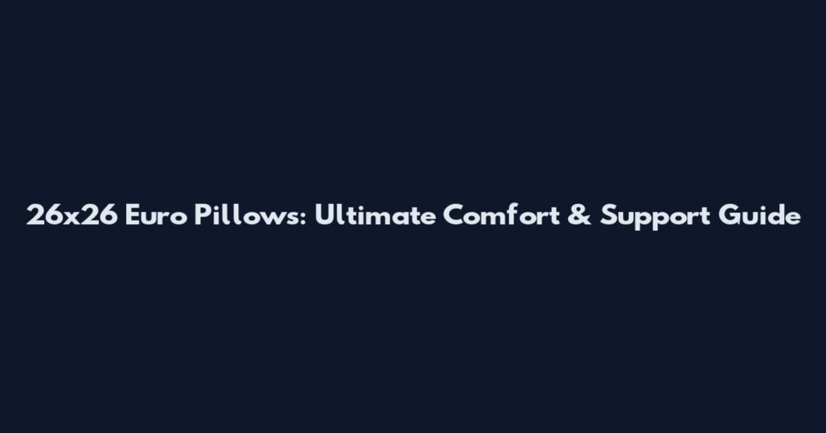 26x26 Euro Pillows: Ultimate Comfort & Support Guide