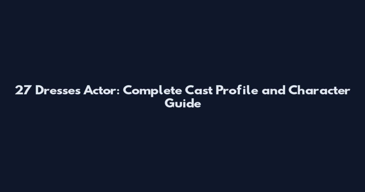27 Dresses Actor: Complete Cast Profile and Character Guide