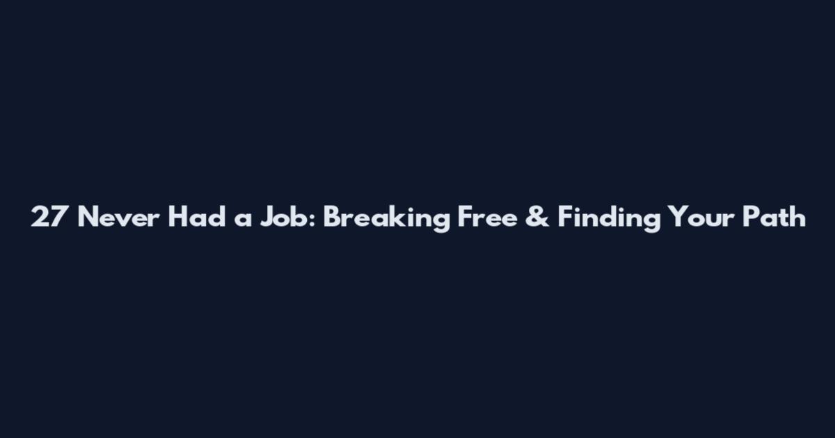 27 Never Had a Job: Breaking Free & Finding Your Path