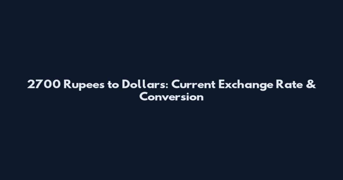 2700 Rupees to Dollars: Current Exchange Rate & Conversion