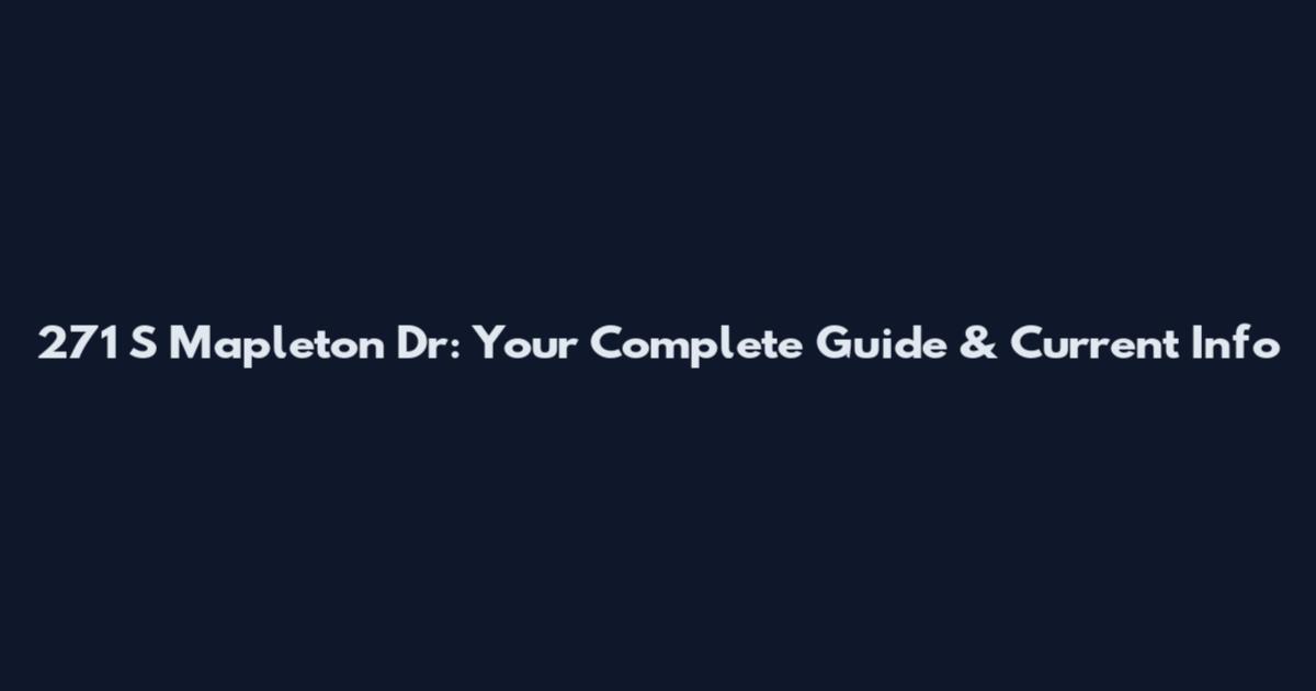 271 S Mapleton Dr: Your Complete Guide & Current Info