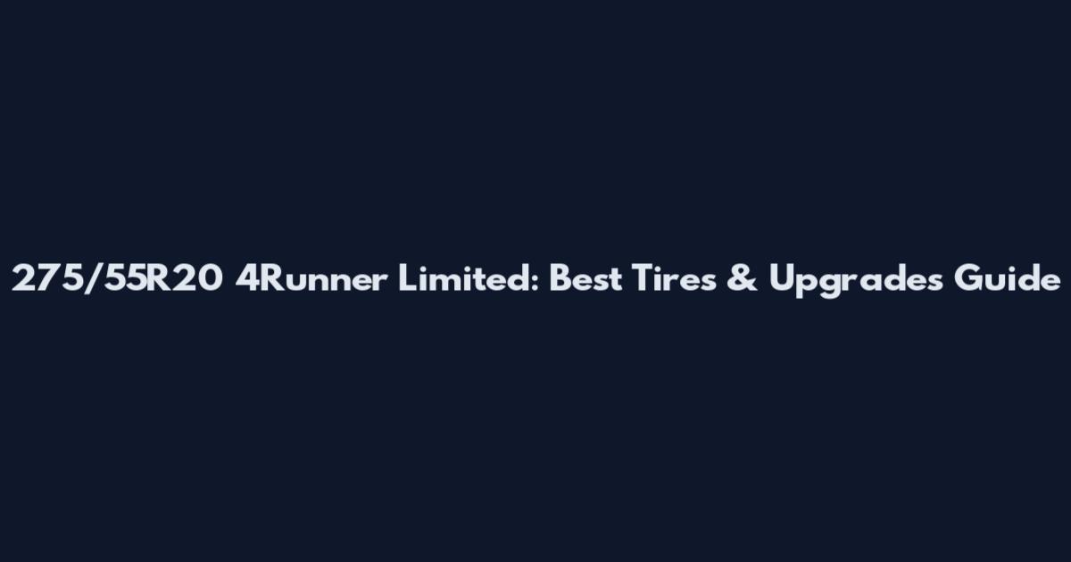 275/55R20 4Runner Limited: Best Tires & Upgrades Guide