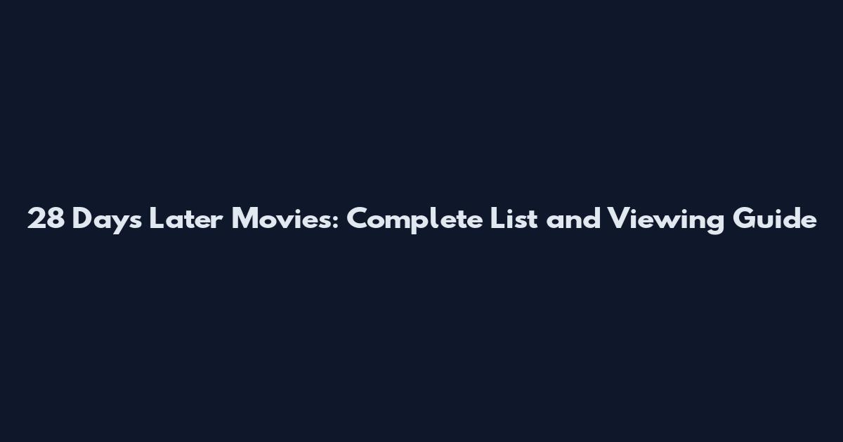 28 Days Later Movies: Complete List and Viewing Guide