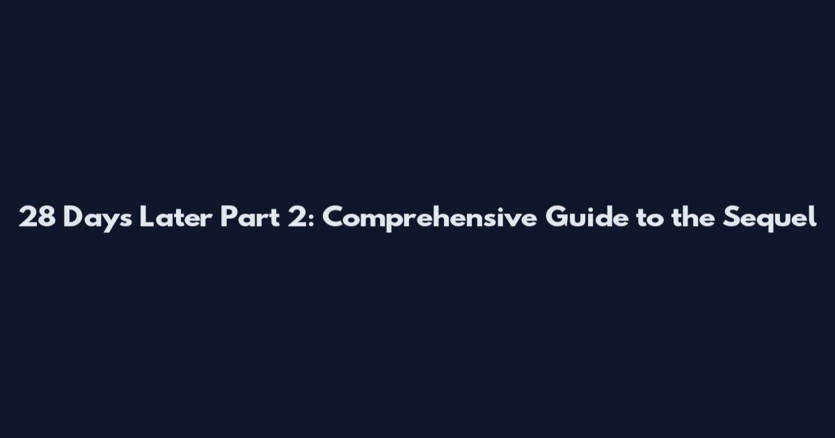 28 Days Later Part 2: Comprehensive Guide to the Sequel