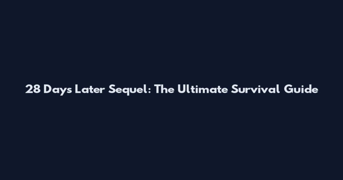 28 Days Later Sequel: The Ultimate Survival Guide