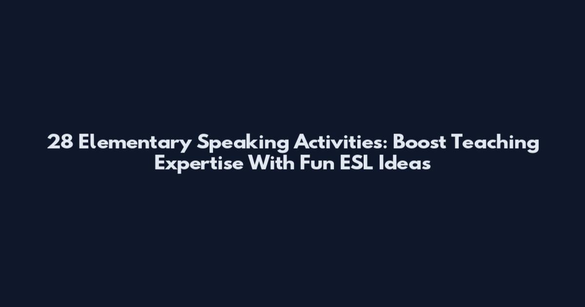 28 Elementary Speaking Activities: Boost Teaching Expertise With Fun ESL Ideas
