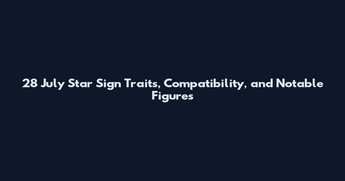 28 July Star Sign Traits, Compatibility, and Notable Figures