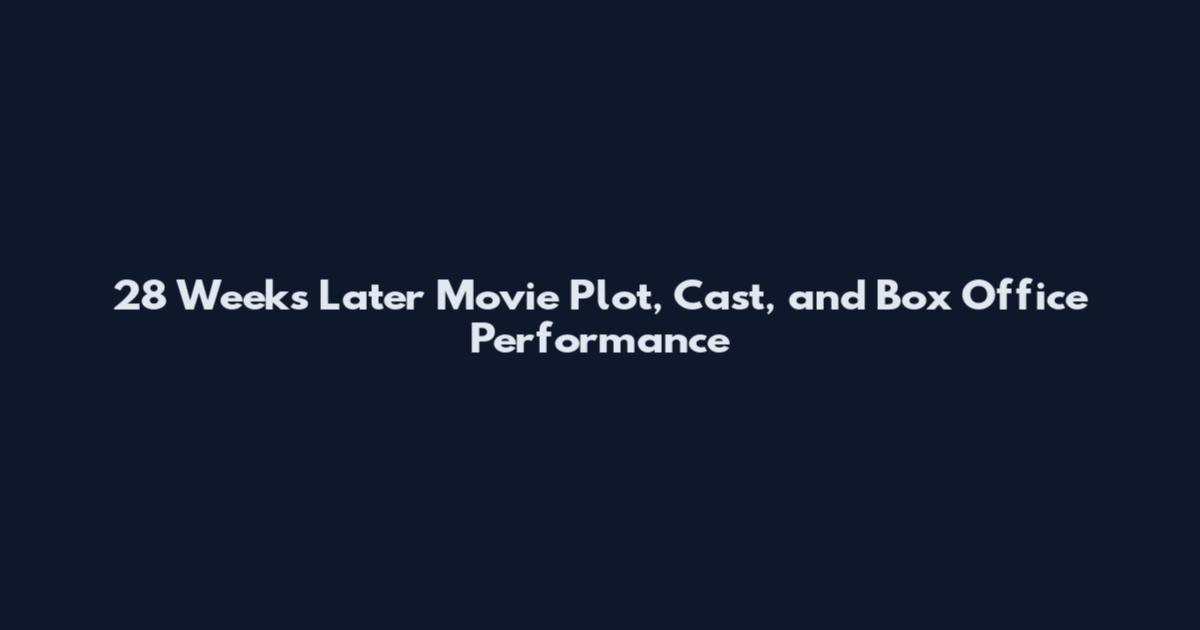 28 Weeks Later Movie Plot, Cast, and Box Office Performance