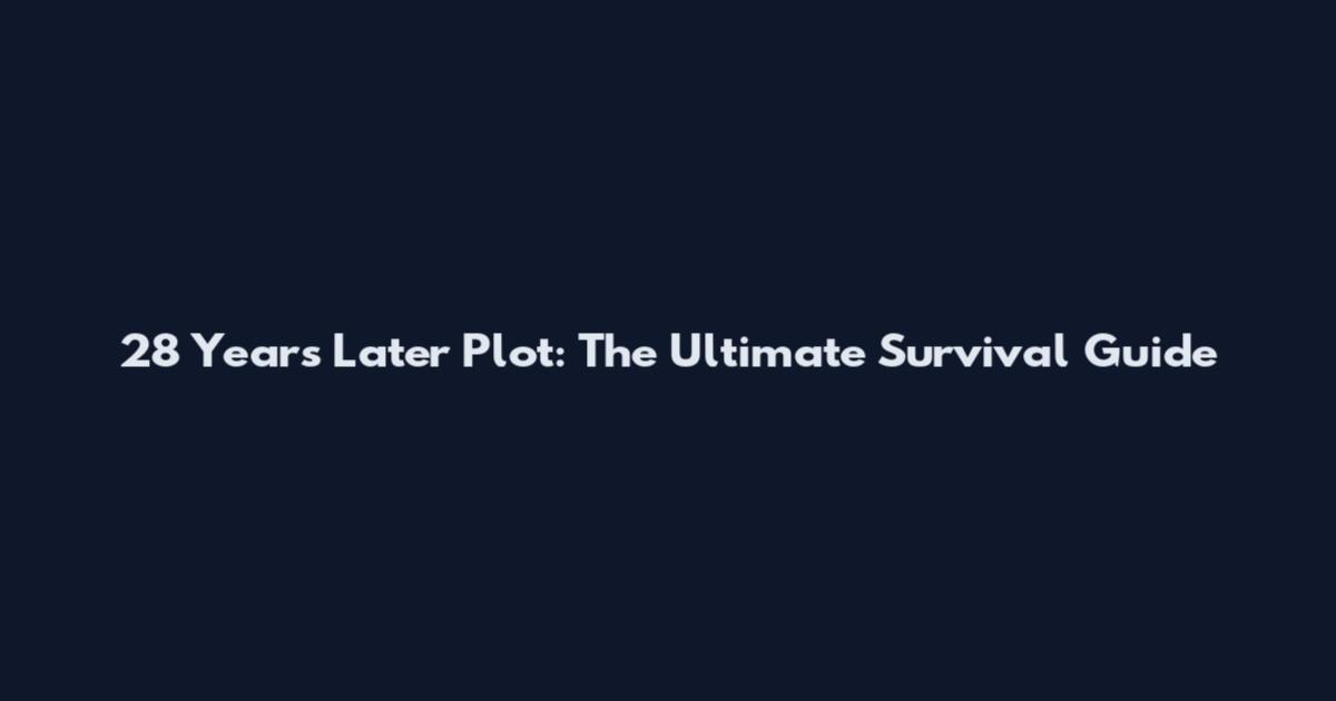 28 Years Later Plot: The Ultimate Survival Guide