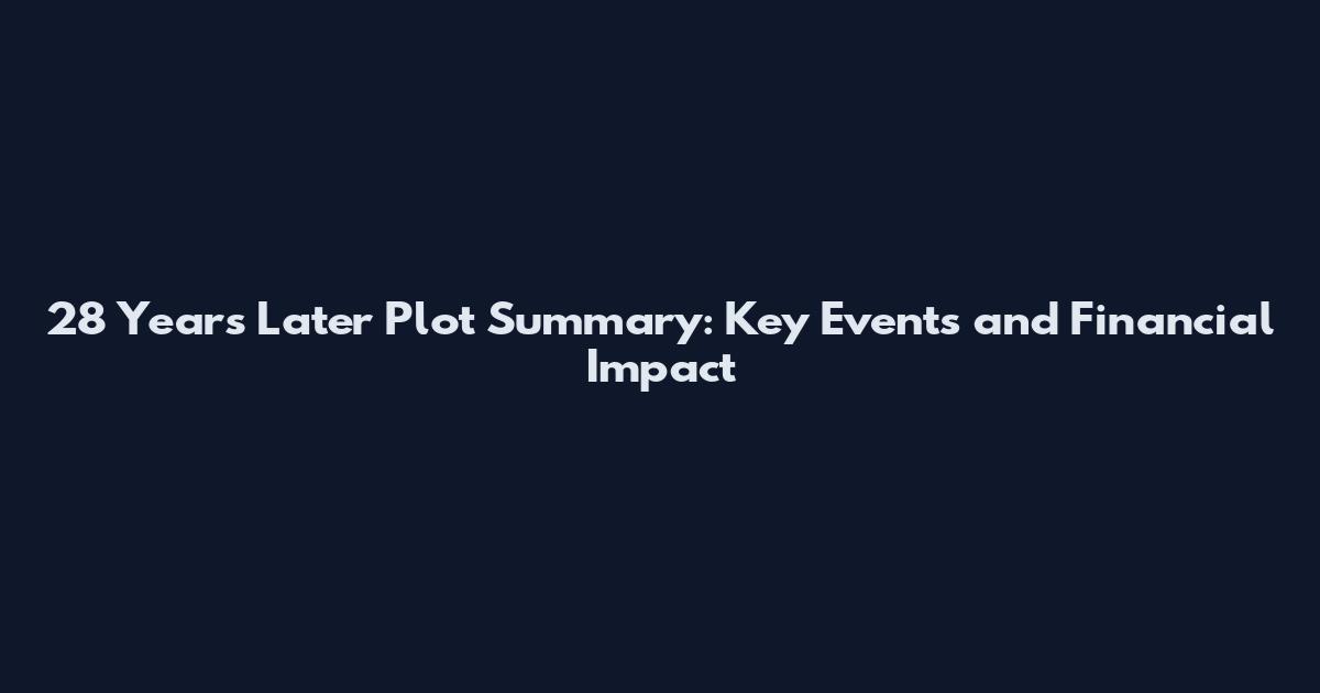 28 Years Later Plot Summary: Key Events and Financial Impact