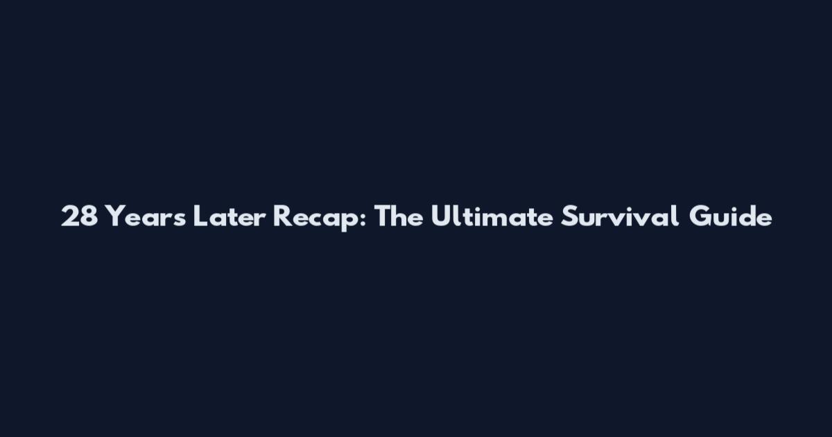 28 Years Later Recap: The Ultimate Survival Guide