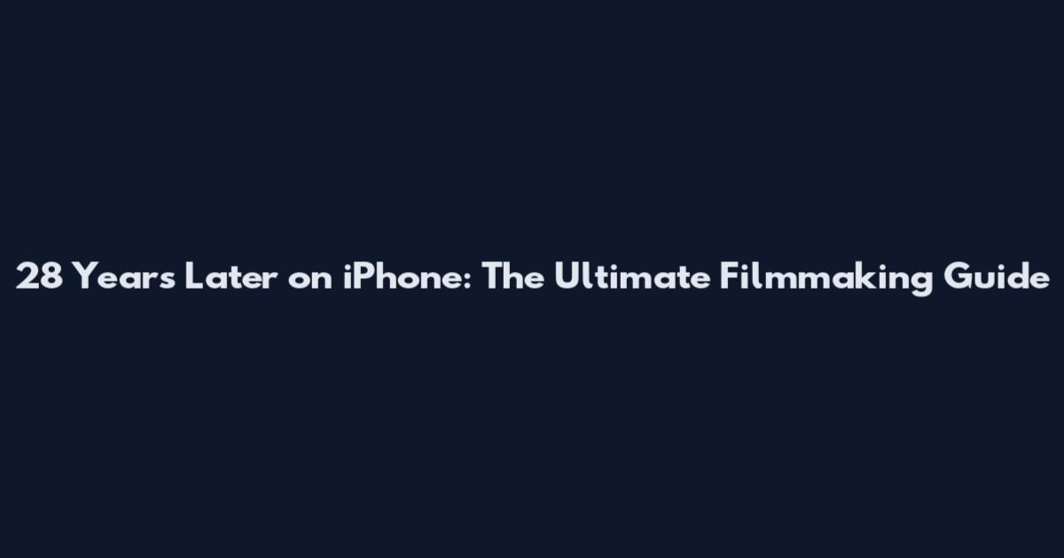 28 Years Later on iPhone: The Ultimate Filmmaking Guide