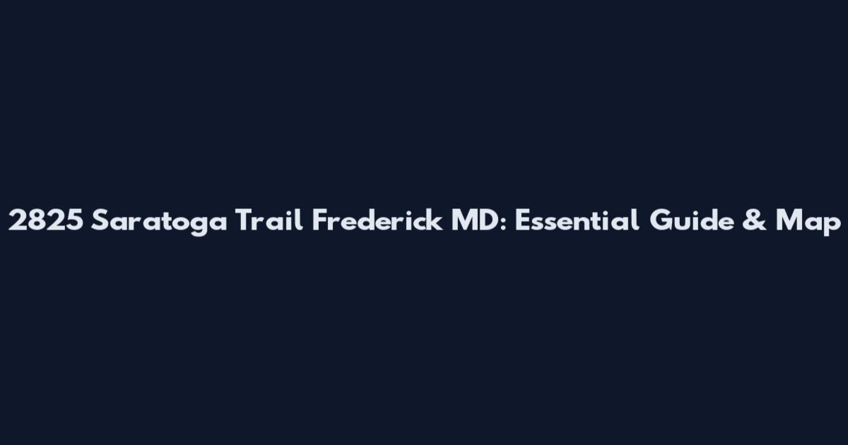 2825 Saratoga Trail Frederick MD: Essential Guide & Map