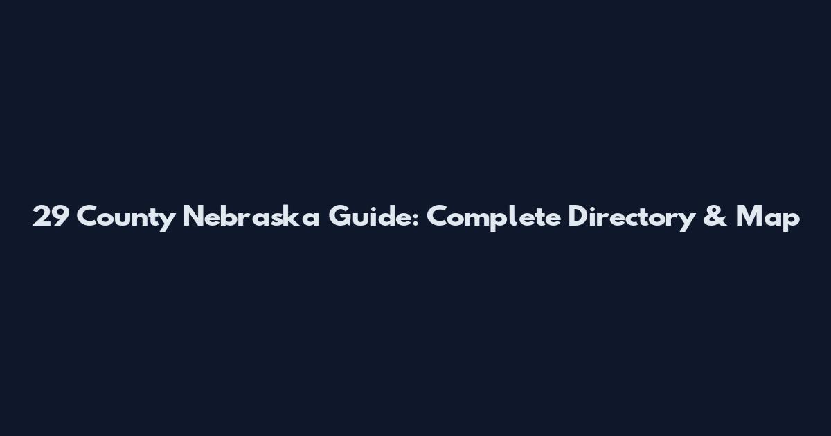 29 County Nebraska Guide: Complete Directory & Map