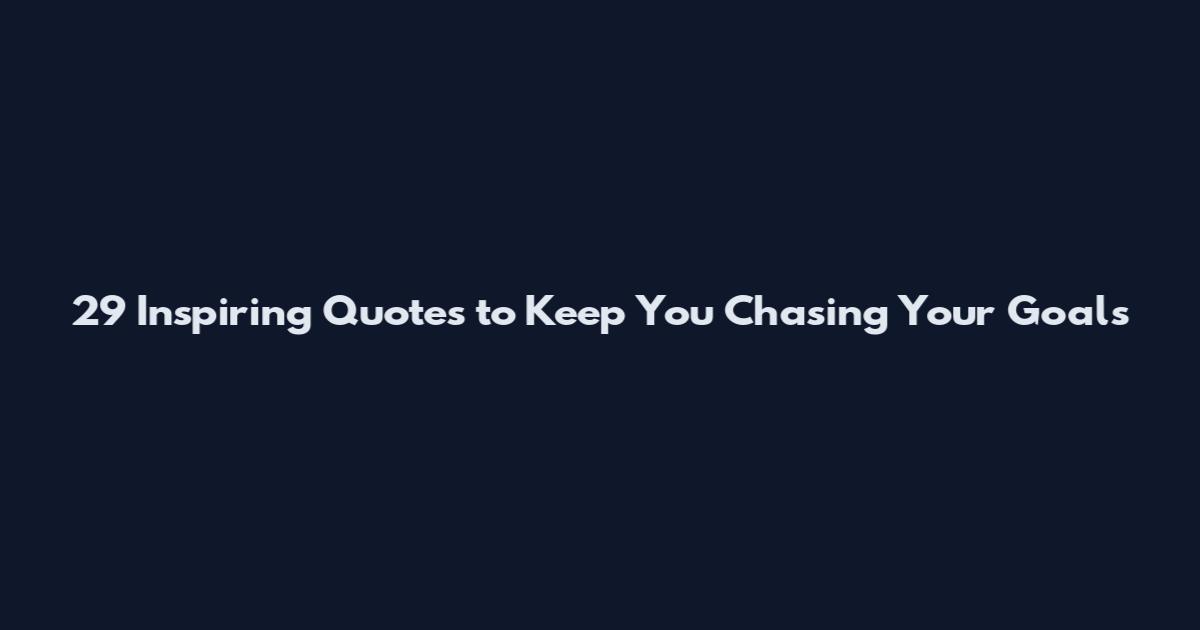 29 Inspiring Quotes to Keep You Chasing Your Goals