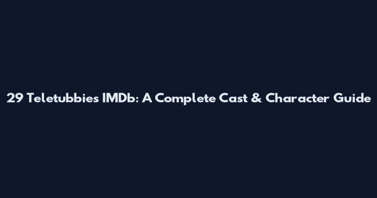 29 Teletubbies IMDb: A Complete Cast & Character Guide