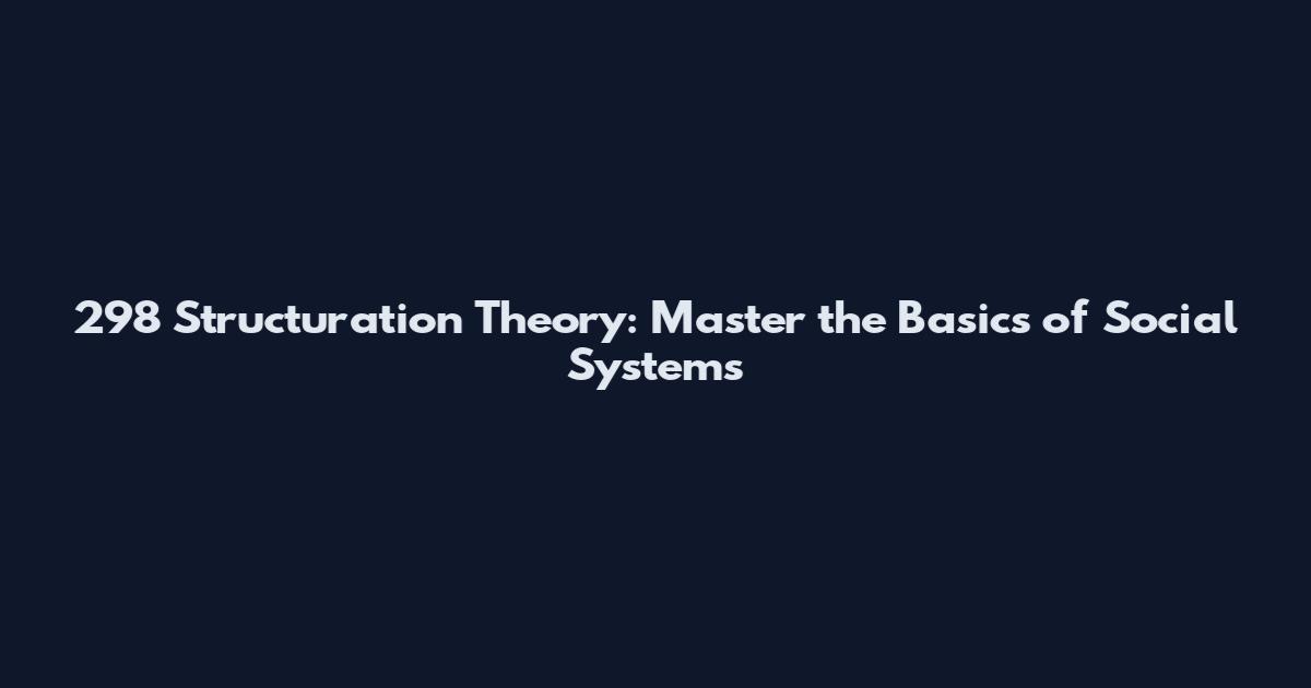 298 Structuration Theory: Master the Basics of Social Systems