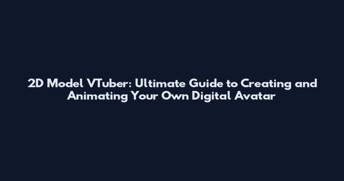2D Model VTuber: Ultimate Guide to Creating and Animating Your Own Digital Avatar