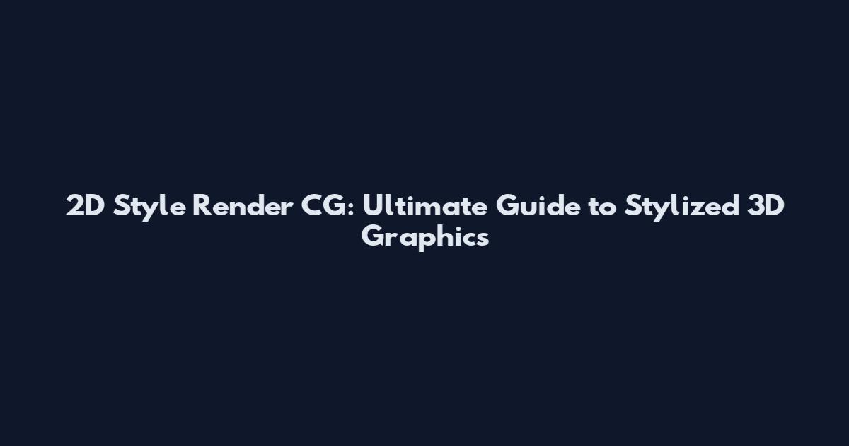 2D Style Render CG: Ultimate Guide to Stylized 3D Graphics