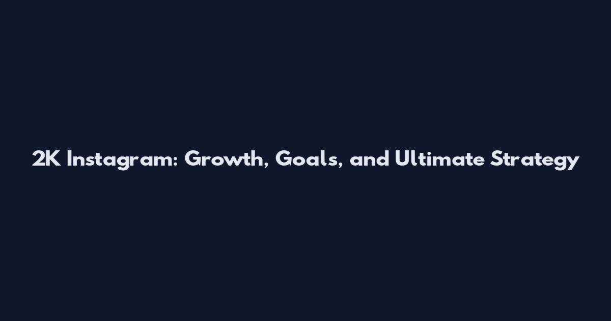 2K Instagram: Growth, Goals, and Ultimate Strategy