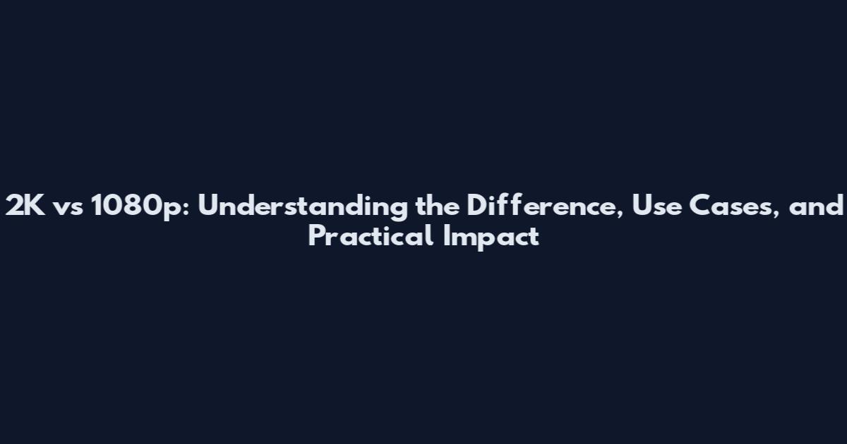 2K vs 1080p: Understanding the Difference, Use Cases, and Practical Impact