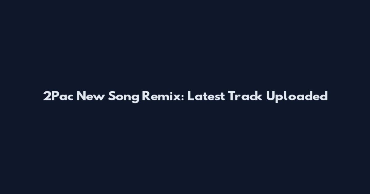2Pac New Song Remix: Latest Track Uploaded