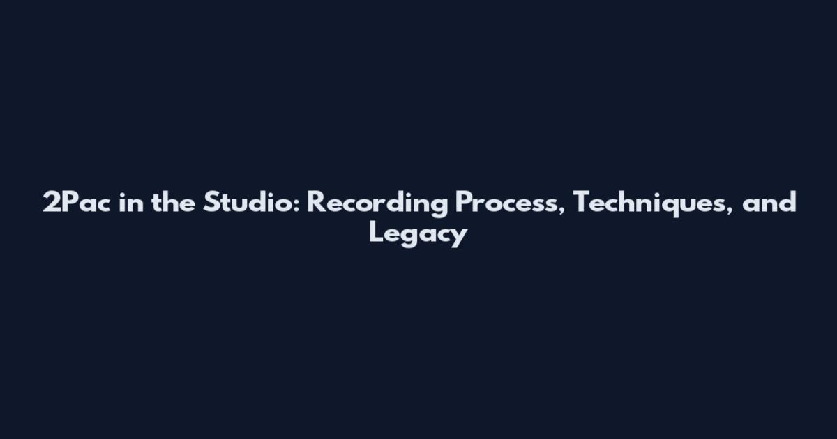 2Pac in the Studio: Recording Process, Techniques, and Legacy