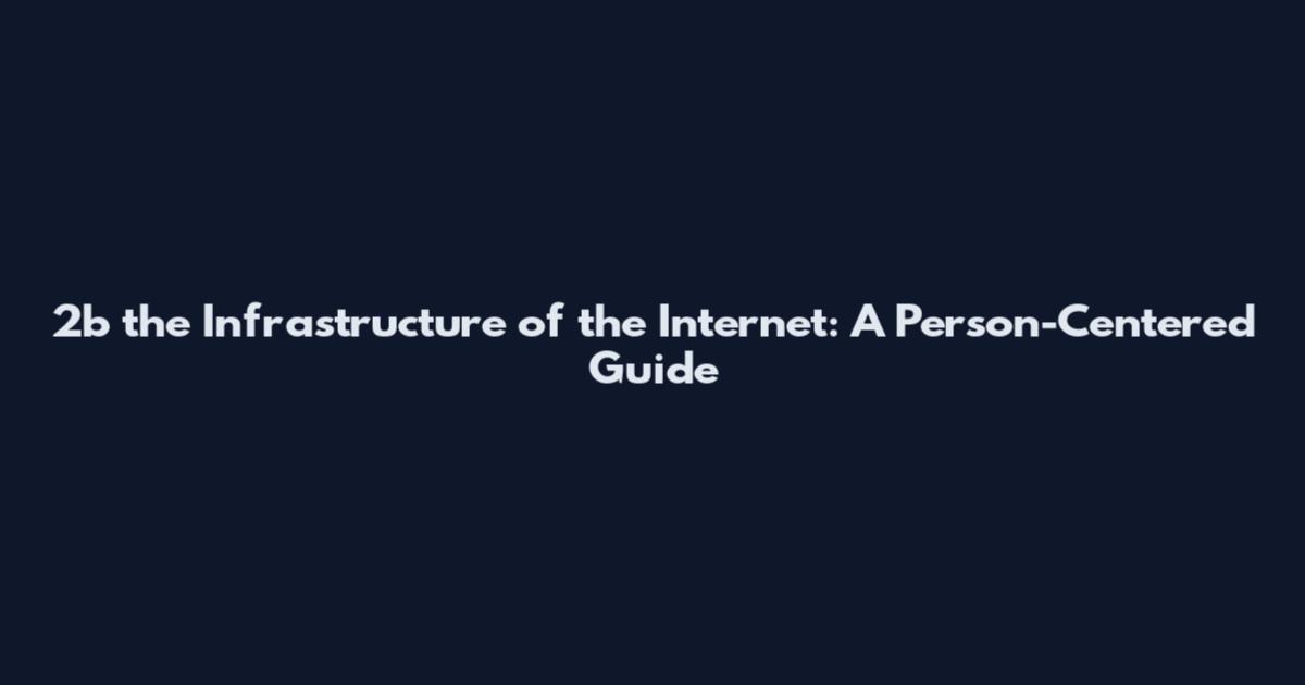 2b the Infrastructure of the Internet: A Person-Centered Guide
