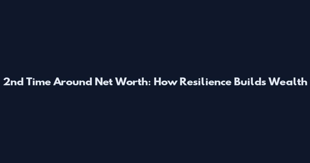 2nd Time Around Net Worth: How Resilience Builds Wealth