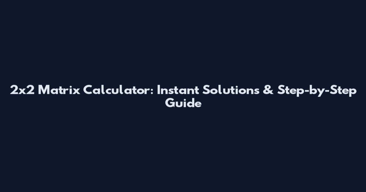 2x2 Matrix Calculator: Instant Solutions & Step-by-Step Guide