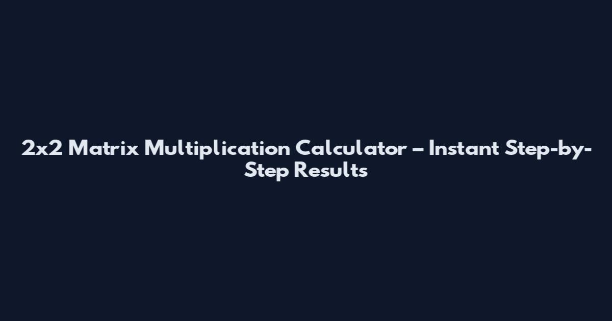 2x2 Matrix Multiplication Calculator – Instant Step-by-Step Results
