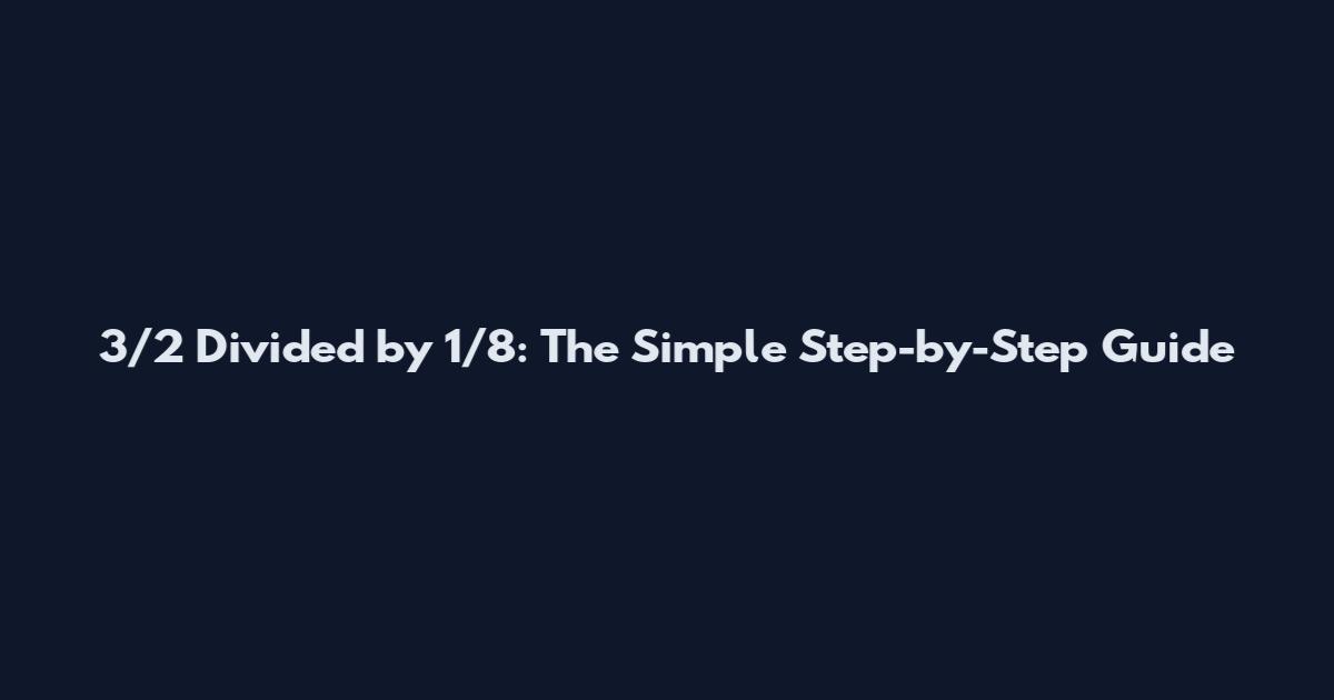 3/2 Divided by 1/8: The Simple Step-by-Step Guide