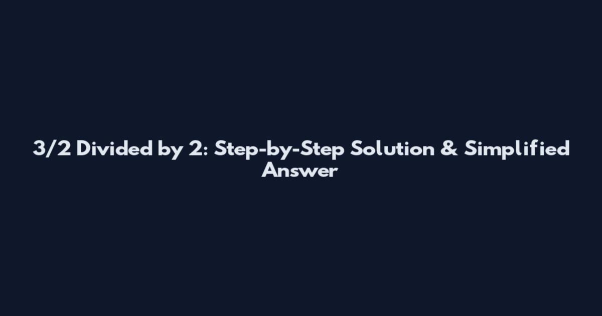3/2 Divided by 2: Step-by-Step Solution & Simplified Answer
