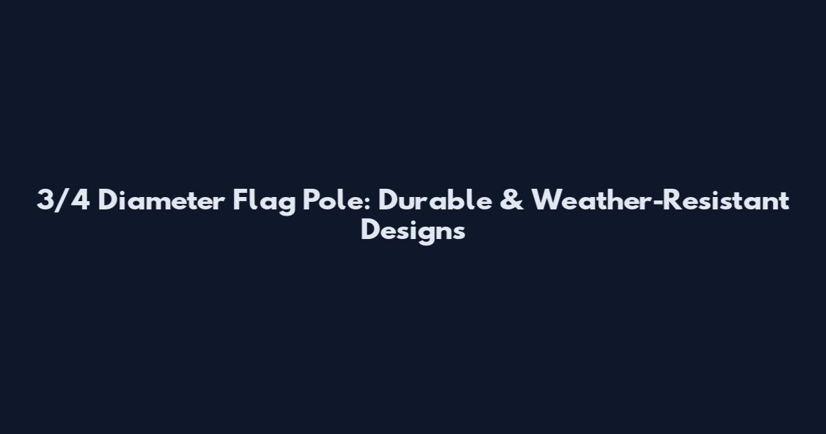 3/4" Diameter Flag Pole: Durable & Weather-Resistant Designs