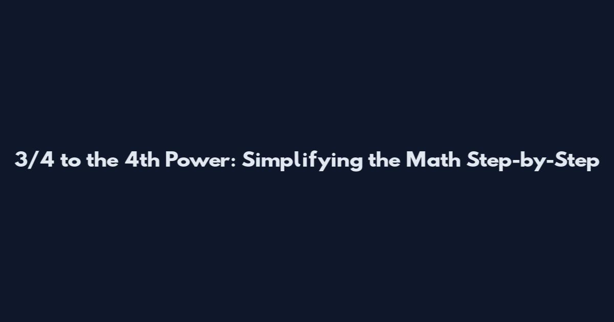 3/4 to the 4th Power: Simplifying the Math Step-by-Step
