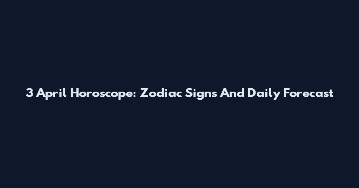 3 April Horoscope: Zodiac Signs And Daily Forecast