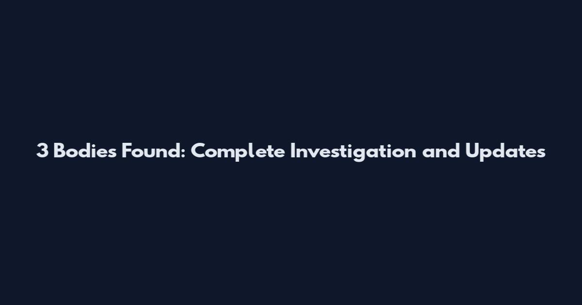 3 Bodies Found: Complete Investigation and Updates