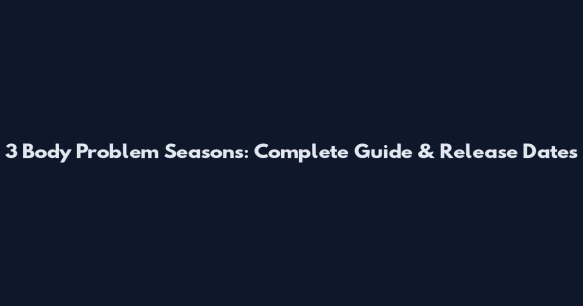 3 Body Problem Seasons: Complete Guide & Release Dates