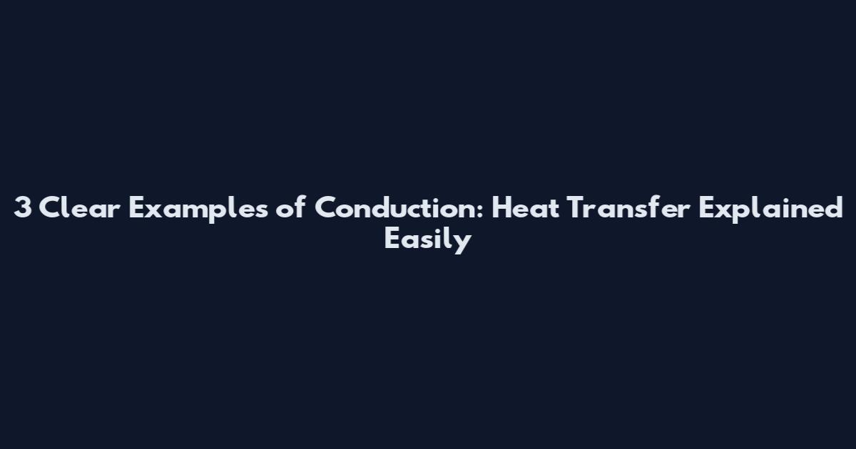 3 Clear Examples of Conduction: Heat Transfer Explained Easily