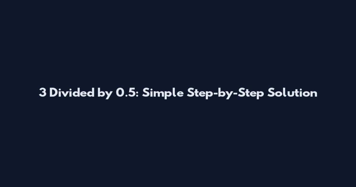 3 Divided by 0.5: Simple Step-by-Step Solution