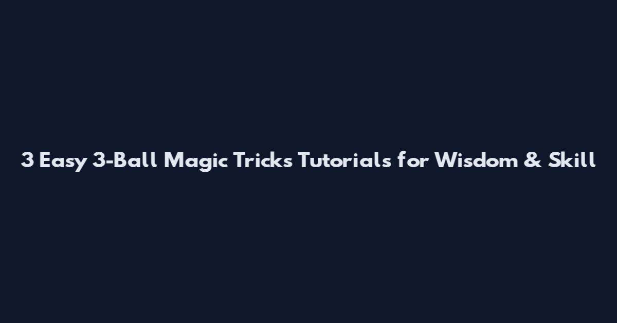 3 Easy 3-Ball Magic Tricks Tutorials for Wisdom & Skill