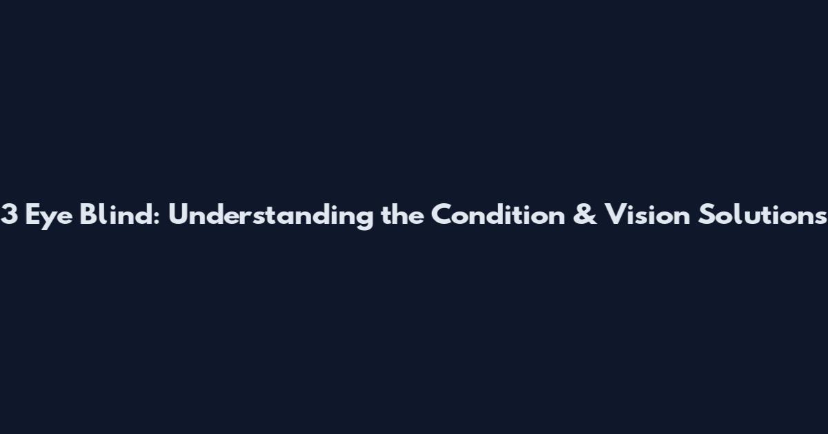 3 Eye Blind: Understanding the Condition & Vision Solutions