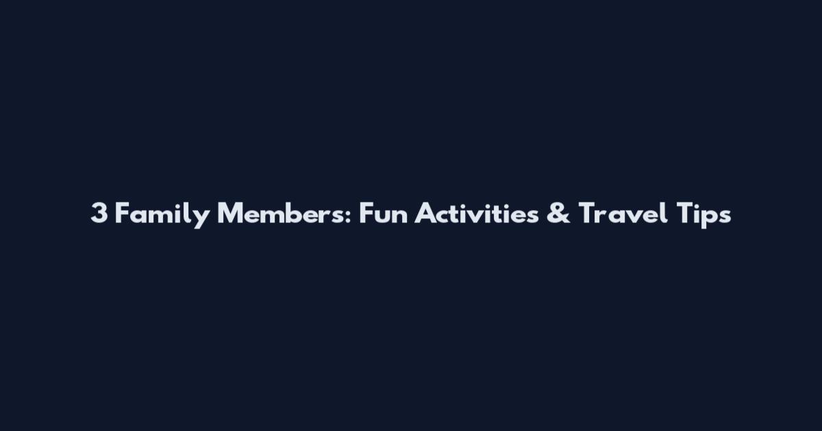 3 Family Members: Fun Activities & Travel Tips