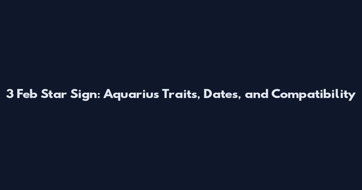 3 Feb Star Sign: Aquarius Traits, Dates, and Compatibility