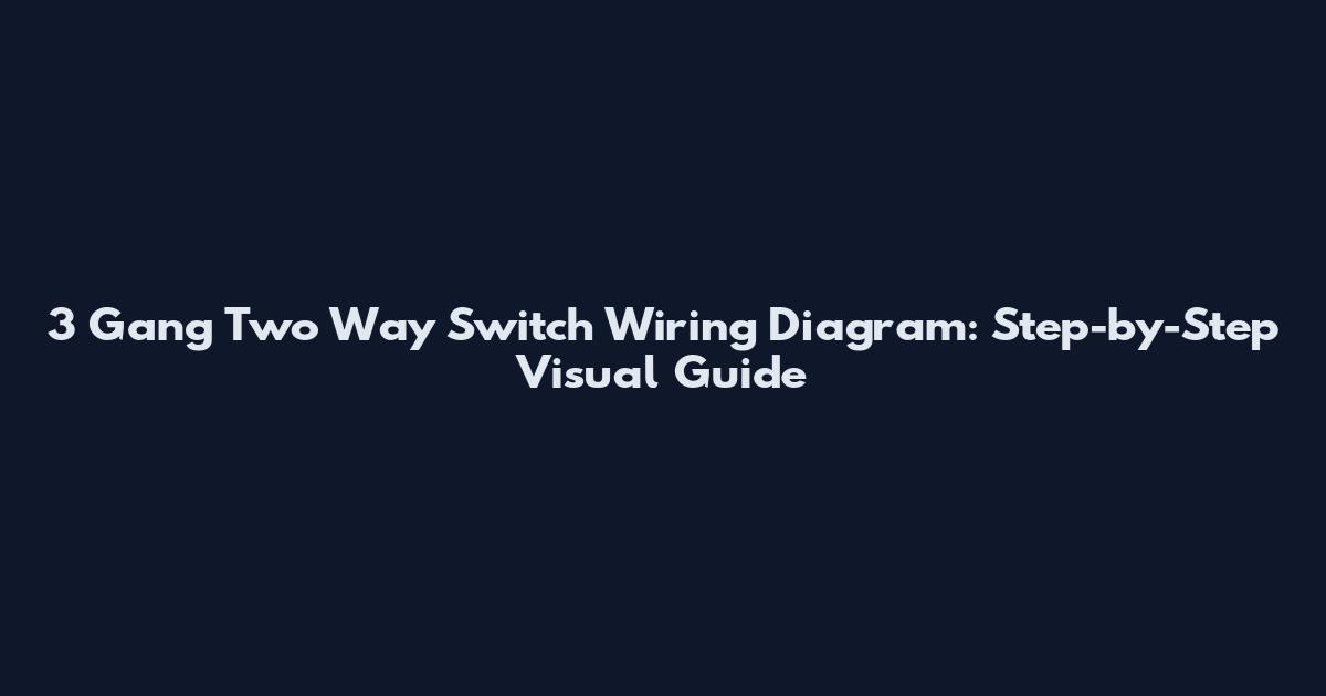 3 Gang Two Way Switch Wiring Diagram: Step-by-Step Visual Guide